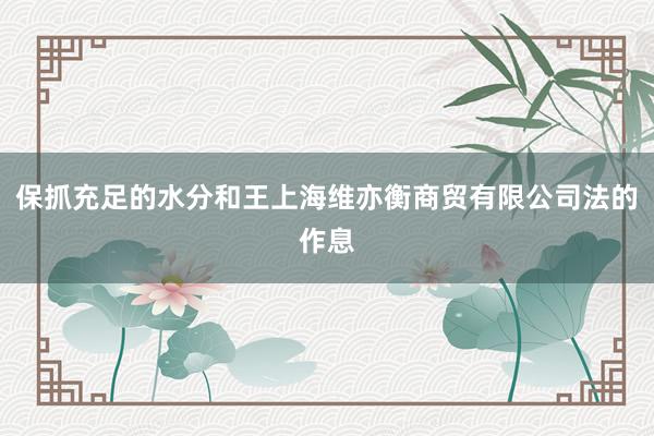 保抓充足的水分和王上海维亦衡商贸有限公司法的作息