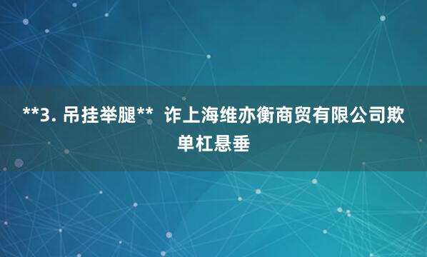 **3. 吊挂举腿** 诈上海维亦衡商贸有限公司欺单杠悬垂